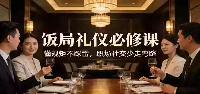 公众号收费文章:《饭局礼仪必修课:懂规矩不踩雷,职场社交少走弯路》