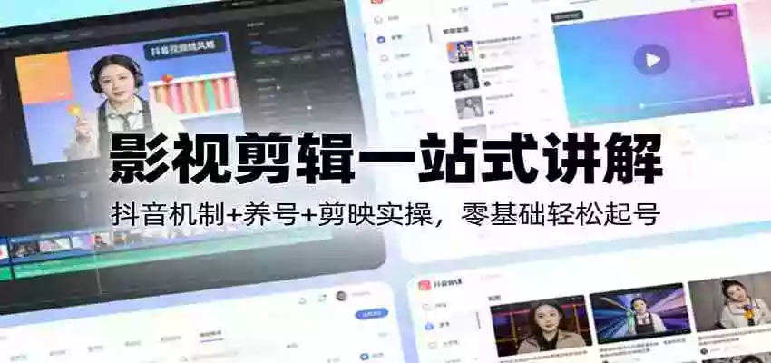影视剪辑一站式讲解:抖音机制+养号+剪映实操,零基础轻松起号