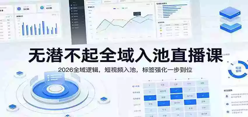 无潜不起全域入池直播课:2026全域逻辑,短视频入池,标签强化一步到位