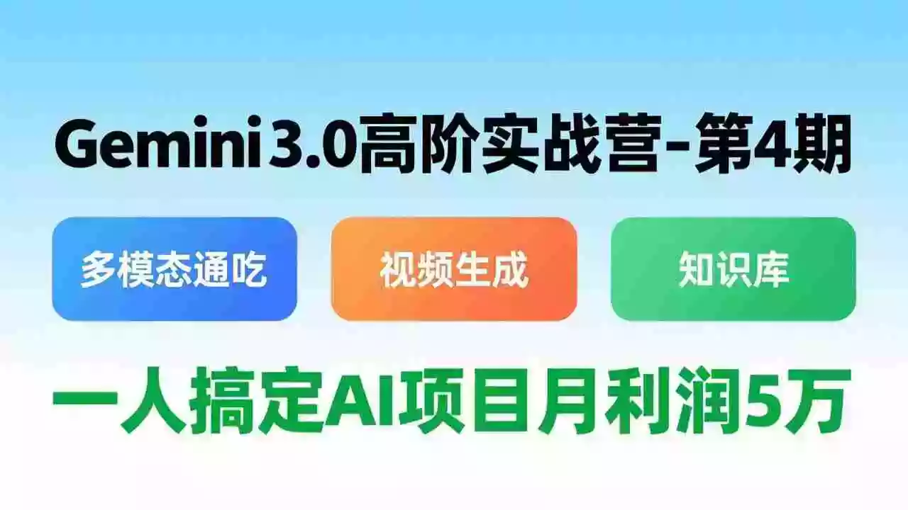 (17426期)Gemini 3.0高阶实战营-第4期,多模态通吃+视频生成+知识库,一人搞定AI项目月利润5万