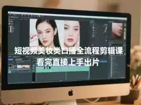 短视频美妆类口播全流程剪辑课，看完直接上手出片