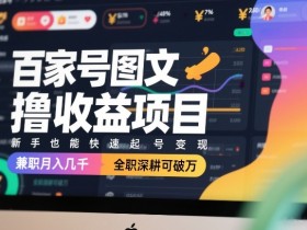 百家号图文撸收益项目,新手也能快速起号变现,兼职月入几千,全职深耕可破万