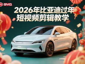 比亚迪过年短视频剪辑教学，车企短视频过年剪辑方案