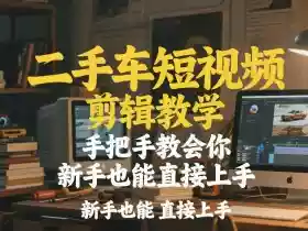 二手车短视频剪辑教学,手把手教会你,新手也能直接上手
