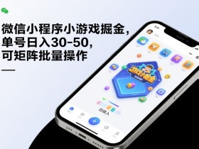 微信小程序小游戏掘金,单号日入30-50,可矩阵批量操作