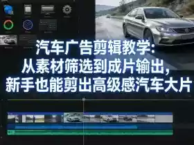 汽车广告剪辑教学:从素材筛选到成片输出,新手也能剪出高级感汽车大片