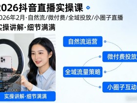 2026抖音直播实操课2026年2月,自然流、微付费、全域投放、小圈子直播,实操讲解,细节满满
