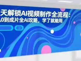 7天解锁AI视频制作全流程：从0到成片全AI攻略，学了就能用