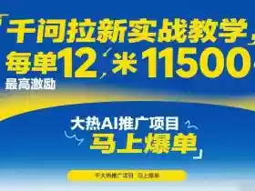 千问拉新实战教学,每单12米,最高激励11500,大热AI推广项目,马上爆单