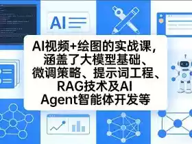 AI视频+绘图的实战课,涵盖了大模型基础、微调策略、提示词工程、RAG技术及AI Agent智能体开发等