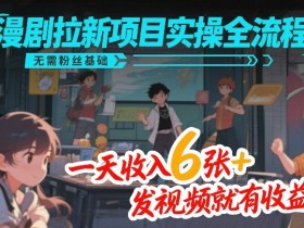 漫剧拉新项目实操全流程,无需粉丝基础,一天收入6张+,发视频就有收益
