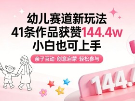 幼儿赛道新玩法,41条作品获赞144.4w,小白也可上手