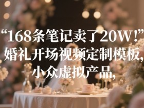 168条笔记卖了20W!婚礼开场视频定制模板,小众虚拟产品
