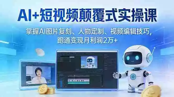 (17454期)AI+短视频颠覆式实操课:掌握AI图片复刻、人物定制、视频编辑技巧,跑通变现月利润2万+