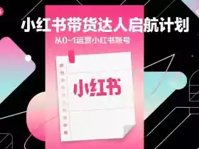 小红书带货达人启航计划,从0-1运营小红书账号