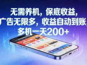 无需养机,保底收益,广告无限多,收益自动到账,多机一天2张+【揭秘】