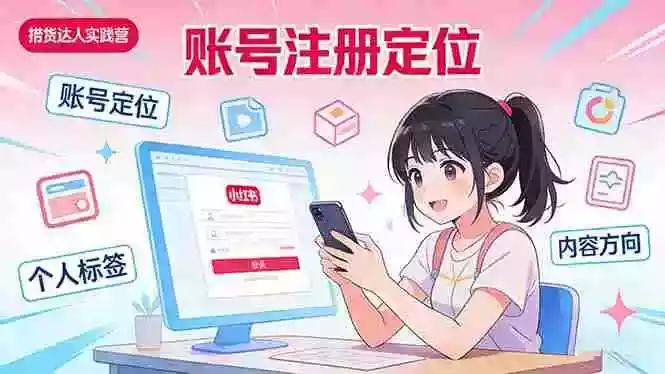 (17459期)小红书带货达人实战营:账号注册定位、内容创作、选品策略、带货技巧、流量运营等