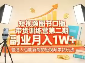 短视频图书口播带货训练营第二期,副业月入1W+,普通人也能复制的短视频带货玩法(更新)