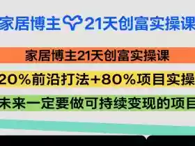 家居博主21天创富实操课,20%前沿打法+80%项目实操,未来一定要做可持续变现的项目