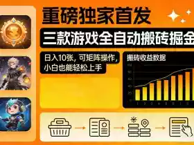 重磅独家首发,三款游戏全自动搬砖掘金,日入10张,可矩阵操作,小白也能轻松上手【揭秘】