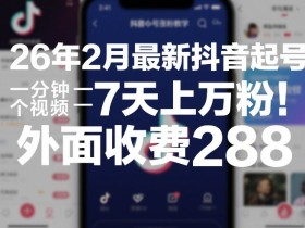 26年2月最新抖音起号涨粉教学,一分钟一个视频,7天上万粉,外面收费288