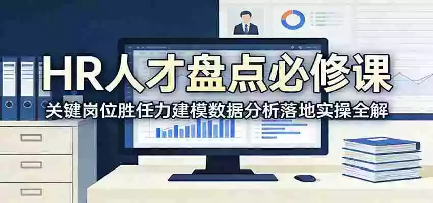 HR人才盘点必修课:关键岗位胜任力建模数据分析落地实操全解