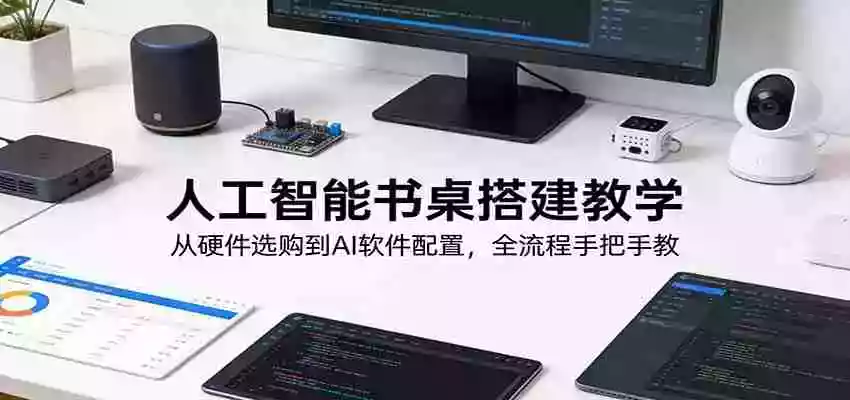 人工智能书桌搭建教学:从硬件选购到AI软件配置,全流程手把手教