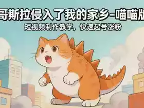 哥斯拉侵入了我的家乡–喵喵版短视频制作教学，快速起号涨粉