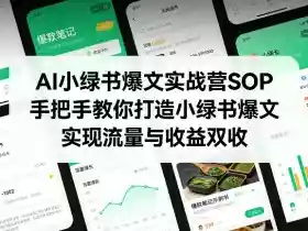 AI小绿书爆文实战营SOP,手把手教你打造小绿书爆文,实现流量与收益双收