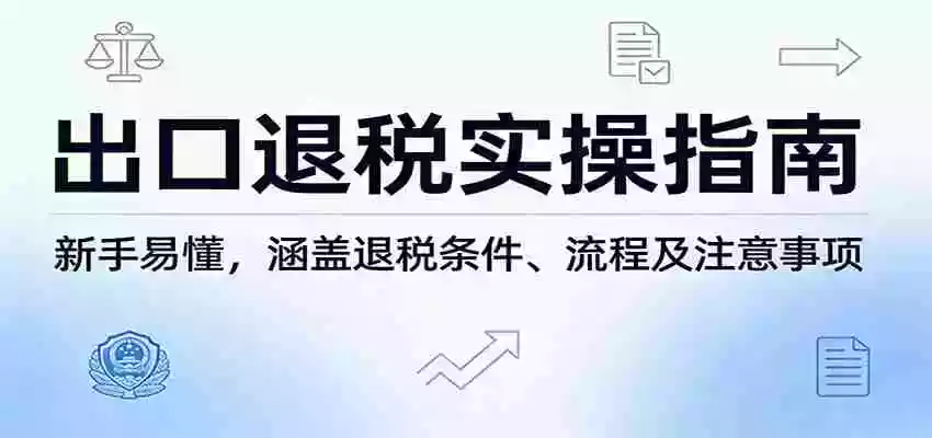 出口退税实操指南:新手易懂,涵盖退税条件、流程及注意事项