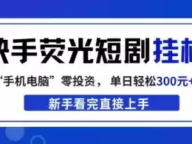 快手荧光短剧挂G项目,无脑操作,单日一天轻松300+,看完直接上手【揭秘】