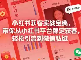 小红书获客实战宝典,带你从小红书平台稳定获客,轻松引流到微信私域