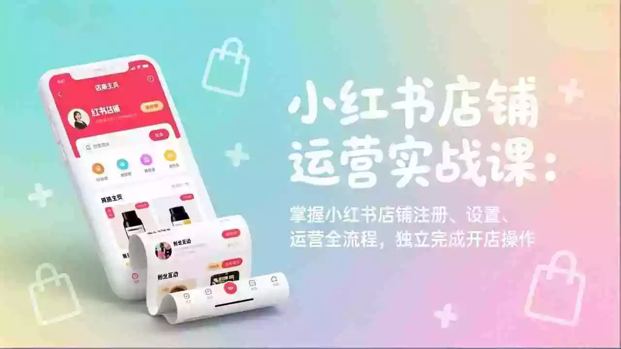 （17561期）小红书店铺运营实战课：掌握小红书店铺注册、设置、运营全流程，独立完成开店操作