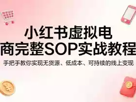 小红书虚拟电商完整SOP实战教程,手把手教你,实现无货源、低成本、可持续的线上变现