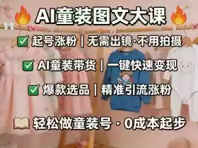 AI童装图文剪辑,某社群童装图文大课,起号涨粉、AI童装带货、爆款选品,无需出镜和拍摄