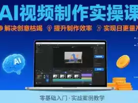 Ai视频制作实操课，解决创意枯竭、效率低下痛点，实现日更量产可持续变现（更新26年3月）