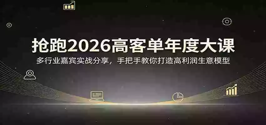 抢跑2026高客单年度大课:多行业嘉宾实战分享,手把手教你打造高利润生意模型