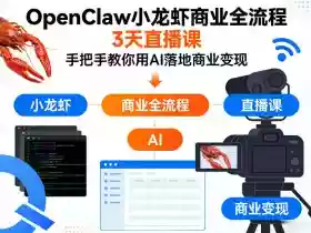 OpenClaw小龙虾商业全流程3天直播课,手把手教你用AI落地商业变现