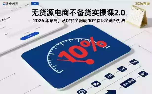 无货源电商不备货实操课2.0,2026年布局,从0到1全网最低10%费比全链路打法【更新26年5月19日】