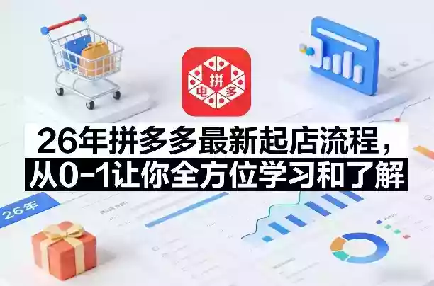 26年拼多多最新起店流程,从0-1让你全方位学习和了解(05月28日更新)