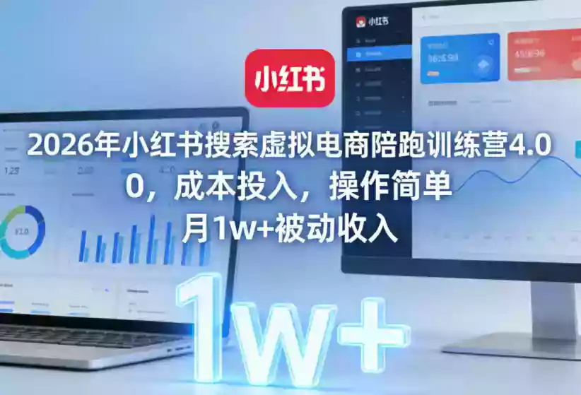 2026年小红书搜索虚拟电商陪跑训练营4.0，0成本投入，操作简单，月1w+被动收入（更新）