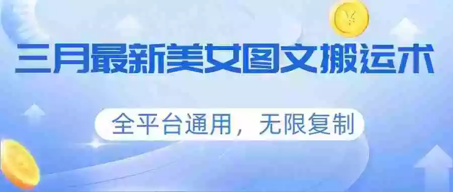 三月最新美女图文搬运术,全平台通用,无限复制