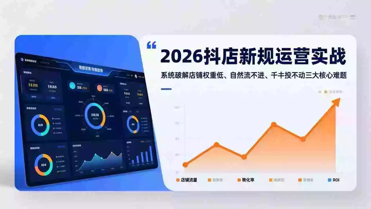 (17502期)2026抖店新规运营实战:系统破解店铺权重低、自然流不进、千川投不动三大核心难题