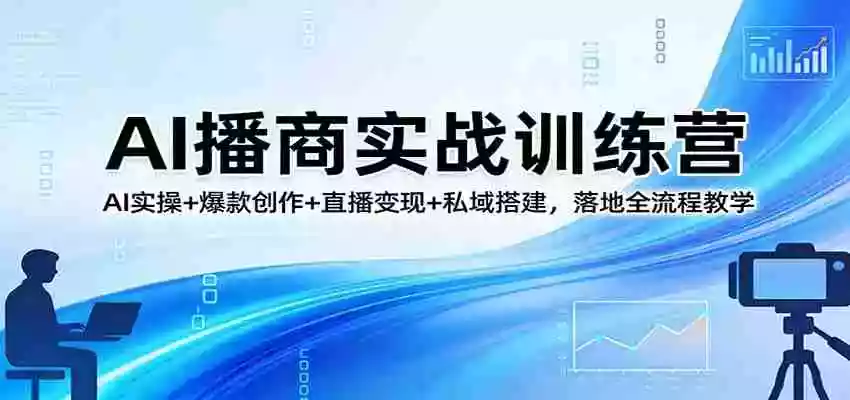 AI播商实战训练营:AI实操+爆款创作+直播变现+私域搭建,落地全流程教学