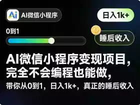 AI微信小程序变现项目,完全不会编程也能做,带你从0到1,日入1k+,真正的睡后收入(完结)