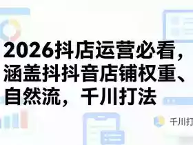 2026抖店运营必看,涵盖抖音店铺权重、自然流,千川打法