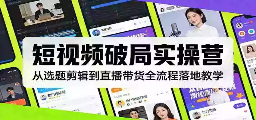 短视频破局实操营：从选题剪辑到直播带货全流程落地教学