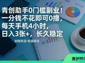 青创助手0门槛副业!一分钱不花即可0撸,每天手机4小时,日入3张+,长久稳定【揭秘】