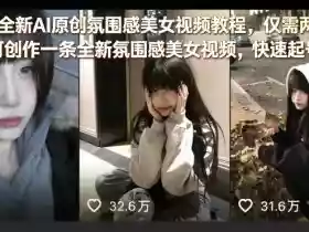 26年全新AI原创氛围感美女视频教程,仅需两分钟即可创作一条全新氛围感美女视频,快速起号涨粉
