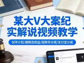 某大V大案纪实解说视频教学,可做伙伴计划、撸精选收益,视频号和支付宝分成计划均可